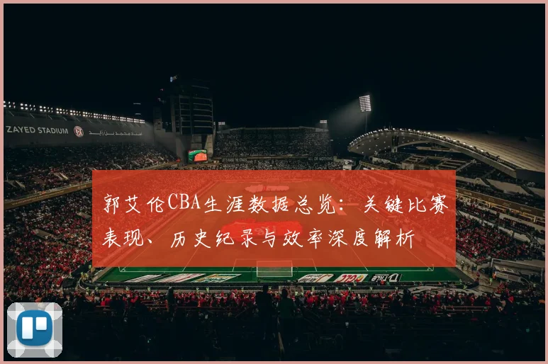 郭艾伦CBA生涯数据总览：关键比赛表现、历史纪录与效率深度解析