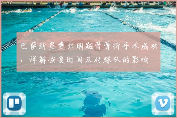 巴萨新星费尔明跖骨骨折手术成功，详解恢复时间及对球队的影响