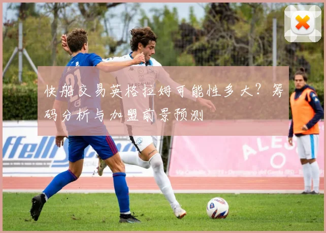 快船交易英格拉姆可能性多大？筹码分析与加盟前景预测