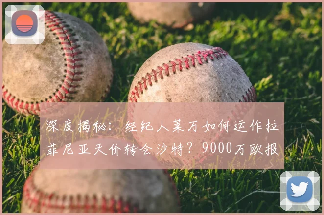深度揭秘：经纪人莱万如何运作拉菲尼亚天价转会沙特？9000万欧报价背后全解析